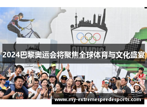 2024巴黎奥运会将聚焦全球体育与文化盛宴 2024巴黎奥运会将聚焦全球体育与文化盛宴